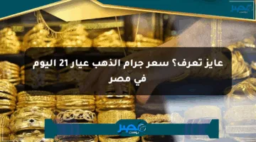 عايز تعرف؟ سعر جرام الذهب عيار 21 اليوم في مصر